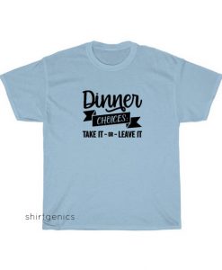 Dinner Choices Take IT or Leave It T-shirt ED18JN1