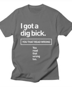 I Got A Dig Bick T-Shirt IM29A1