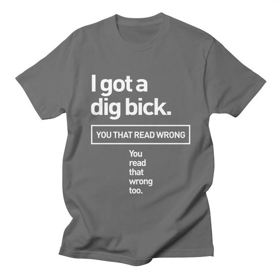 I Got A Dig Bick T-Shirt IM29A1
