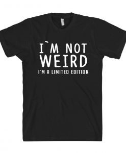 I`m Not Weird I`m A Limited Edition T-Shirt AL6M1