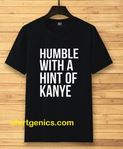 Humble with a Hint of Kanye Tshirt