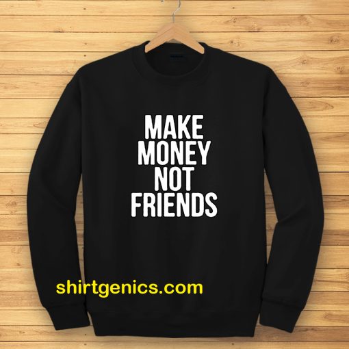 Make Money Not Friends Sweatshirt