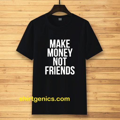 Make Money Not Friends Tshirt