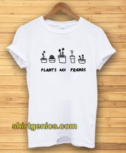 PLANTS ARE friends Tshirt