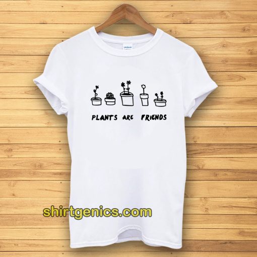 PLANTS ARE friends Tshirt