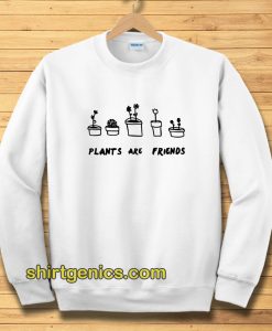 PLANTS ARE friends sweatshirt