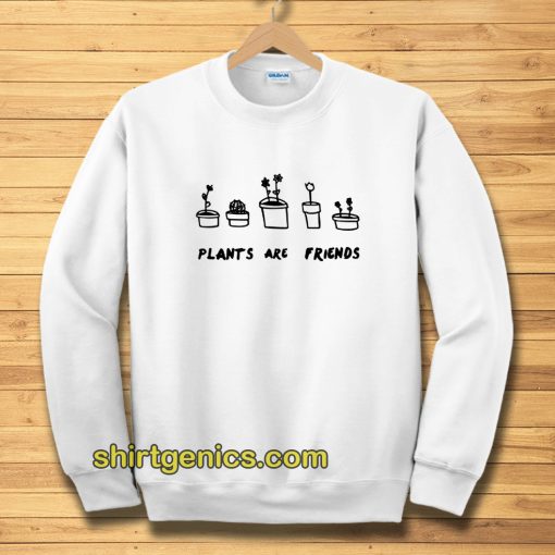 PLANTS ARE friends sweatshirt