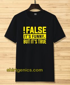 False It's Funny Because It's True T-Shirt