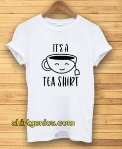 It's a Tea Shirt