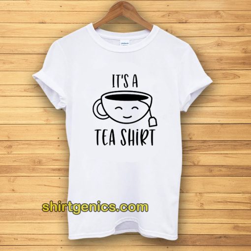 It's a Tea Shirt