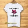 Our Pussys Our Choice T-shirt