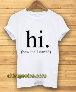 hi how it all started T-Shirt