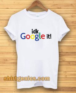 idk google it t shirt