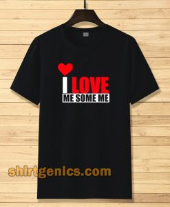 I Love Me Some Me T Shirt