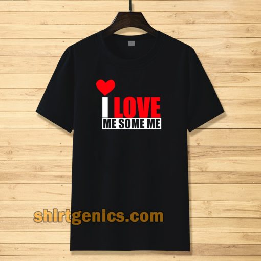 I Love Me Some Me T Shirt