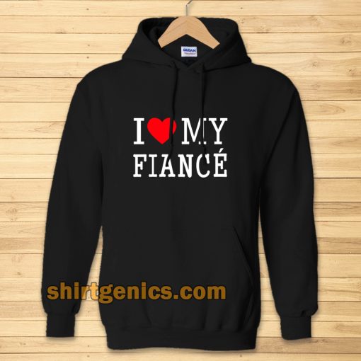 I Love My Fiance- Hoodie