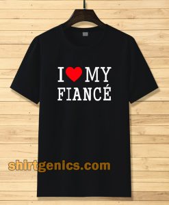 I Love My Fiance- T-Shirt