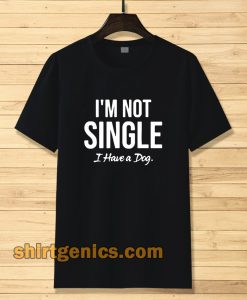 I'm Not Single I Have a Dog T-Shirt