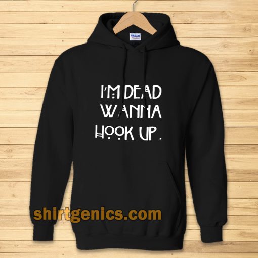 I’m dead wanna hook up Hoodie