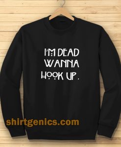 I’m dead wanna hook up Sweatshirt