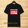Breaking News I Don’t Care T-shirt