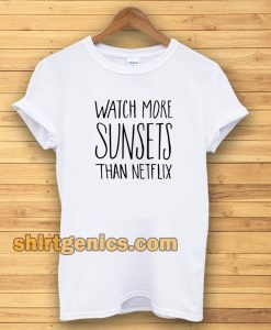 Watch More Sunsets Than Netflix T-shirt