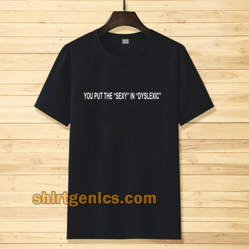 you put the sexy in dyslexic Tshirt