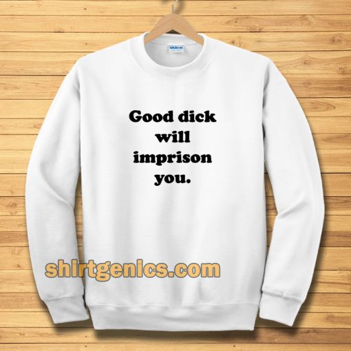 Good Dick Will Imprison You Sweatshirt