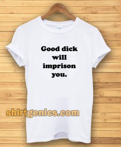 Good Dick Will Imprison You T-shirt