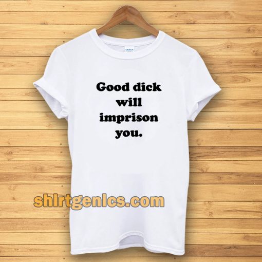 Good Dick Will Imprison You T-shirt