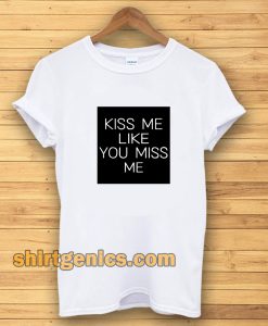 Kiss Me Like You Miss Me T-shirt