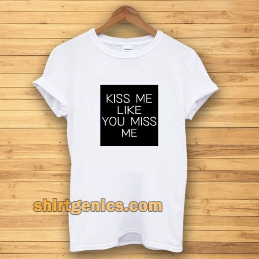 Kiss Me Like You Miss Me T-shirt