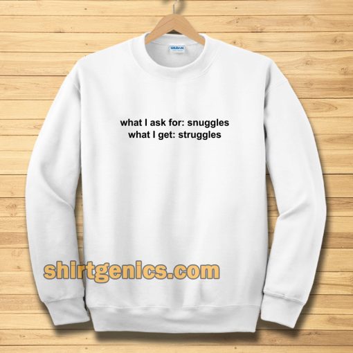 What I ask for snuggles what I get struggles Sweatshirt