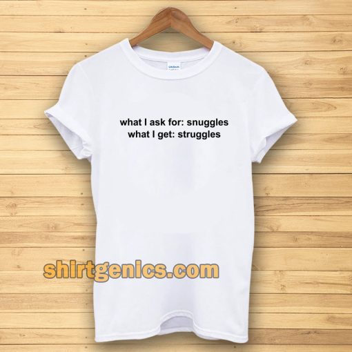 What I ask for snuggles what I get struggles t shirt