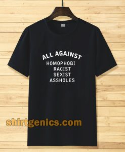 all against homophobic racist sexist Tshirt