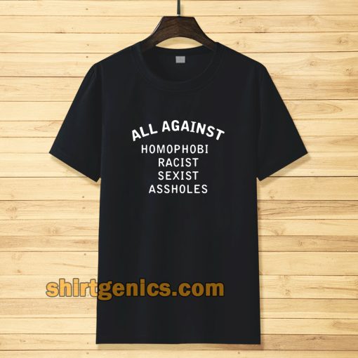 all against homophobic racist sexist Tshirt
