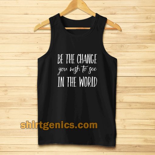 be the change you wish to see in the world Tanktop