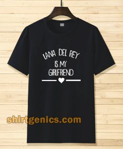 lana del rey is my girlfriend tshirt