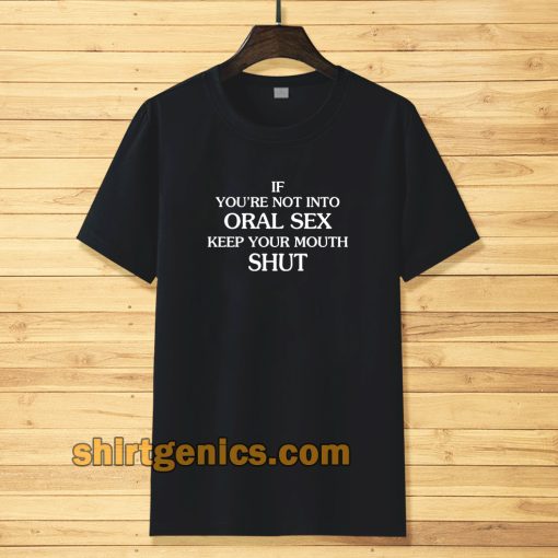 If you're Not Into Oral Sex Keep Your Mouth Shut T-Shirt