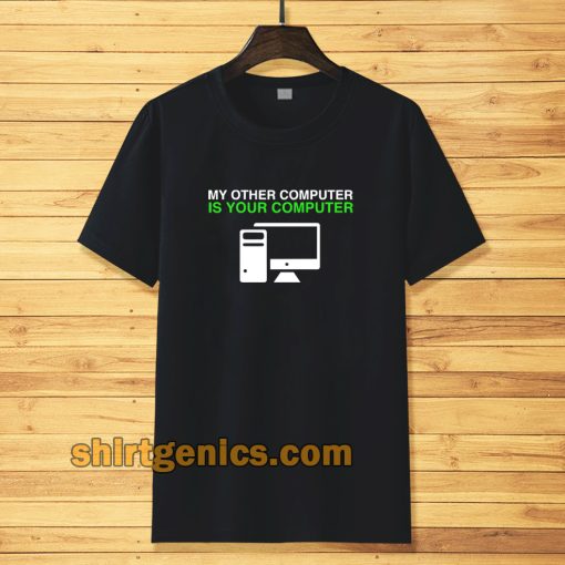 My Other Computer Is Your Computer T Shirt