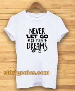 Never Let Go Of Your Dreams tshirt