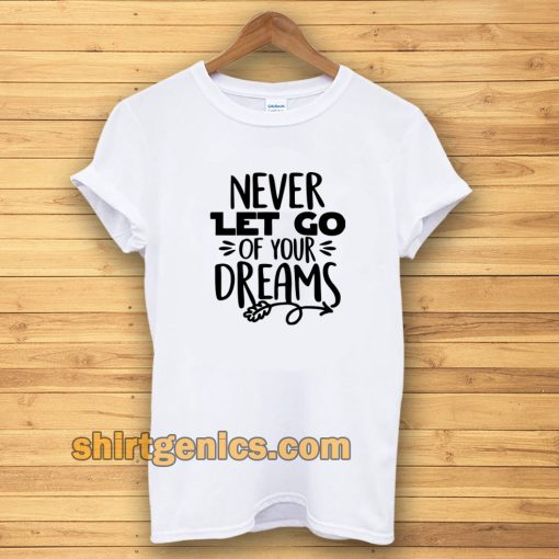 Never Let Go Of Your Dreams tshirt