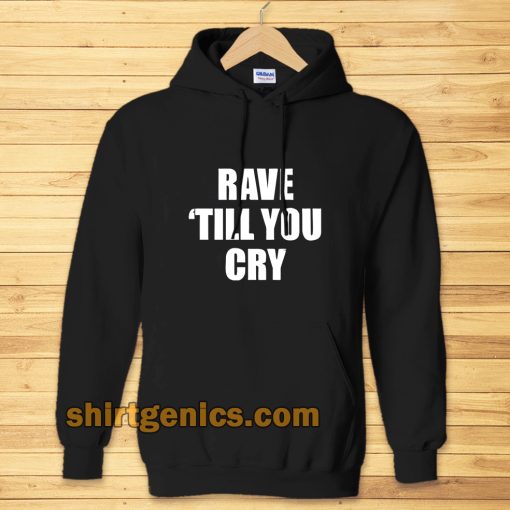 Rave Till You Cry Hoodie