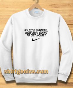if i stop running how im a going to get home Sweatshirt