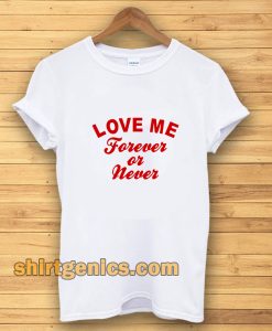 love me forever or never t-shirt