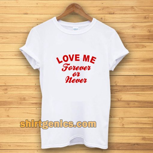 love me forever or never t-shirt