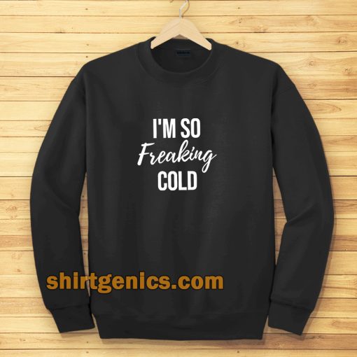 I'm So Freaking Cold Sweatshirt TPKJ3