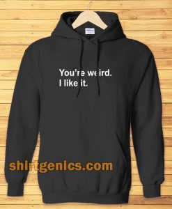 You're Weird I Like It hoodie TPKJ3