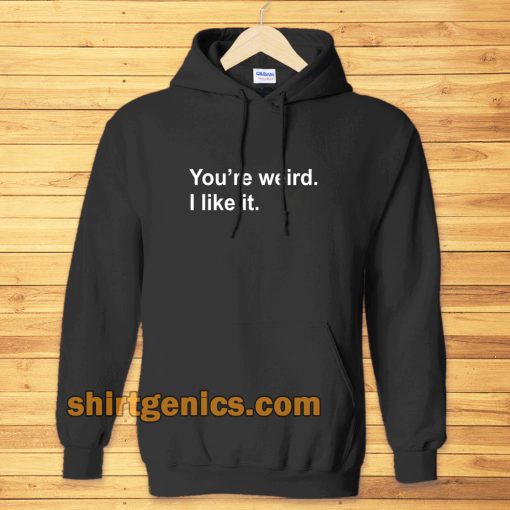 You're Weird I Like It hoodie TPKJ3