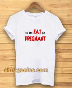 i'm not fat i'm pregnant t-shirt TPKJ3